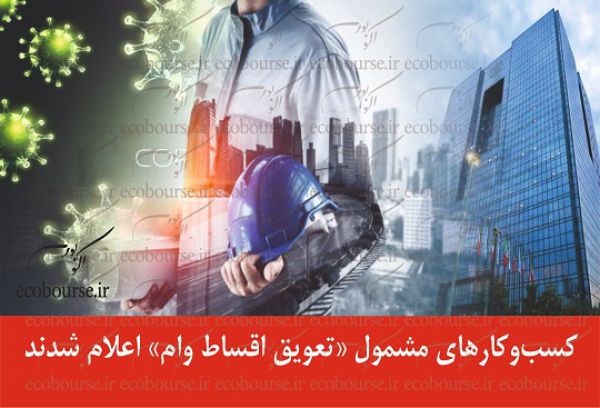 کسبوکارهای مشمول «تعویق اقساط وام» اعلام شدند